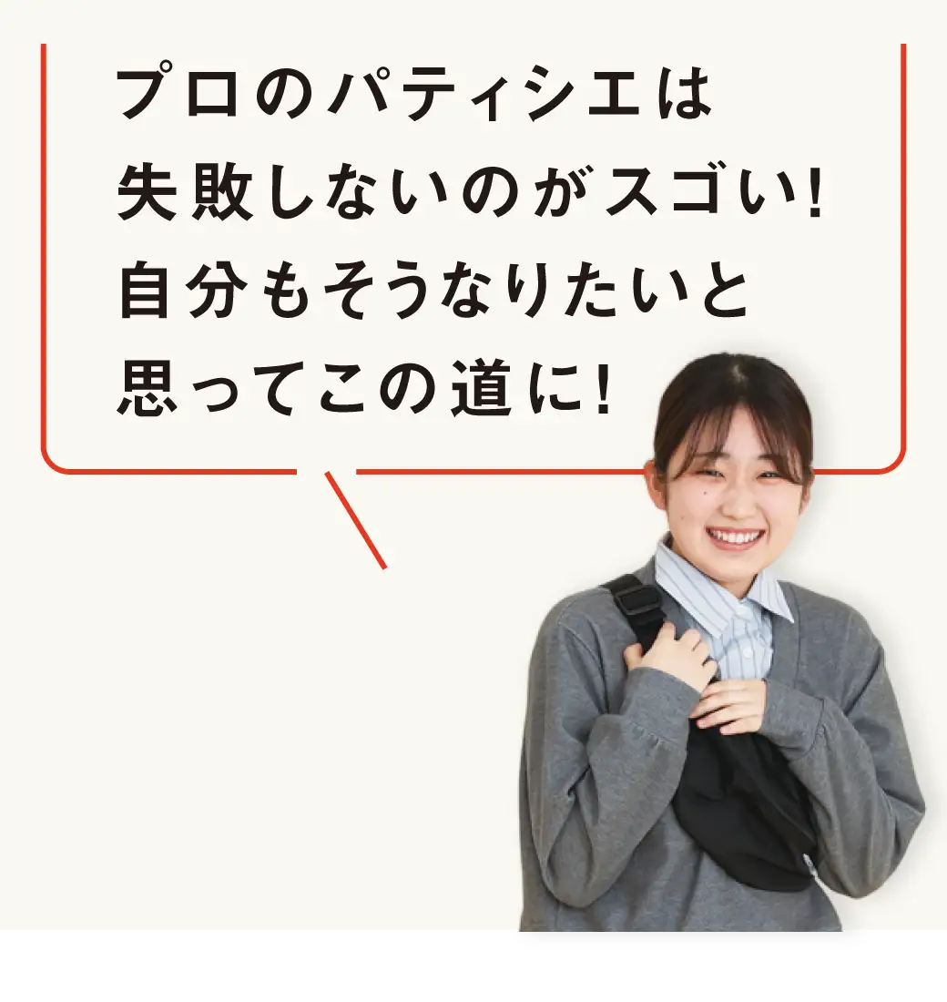 プロのパティシエを見てその技術と姿に憧れました