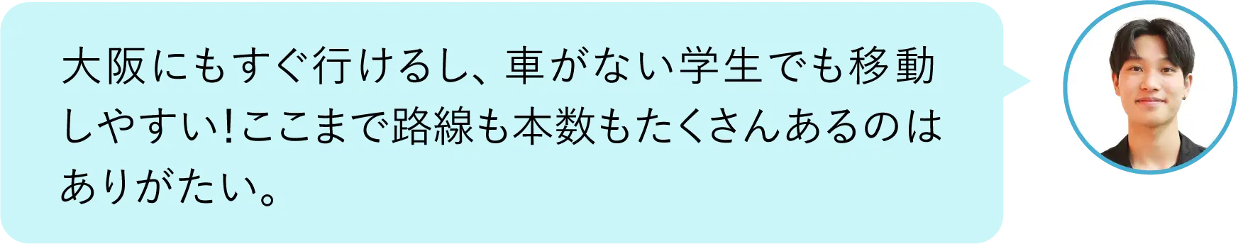 大阪にもすぐ行けるし、車がない学生でも移動しやすい！ここまで路線も本数もたくさんあるのはありがたい。